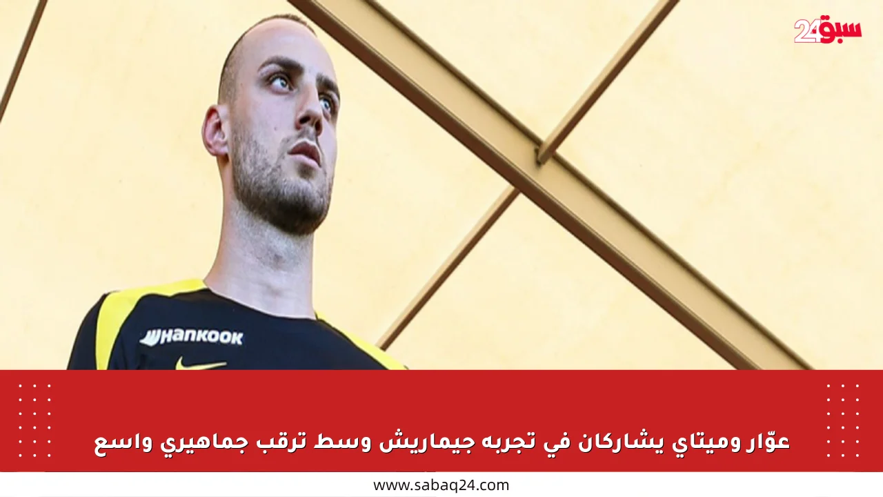عوّار وميتاي يشاركان في تجربة جيماريش وسط ترقب جماهيري واسع